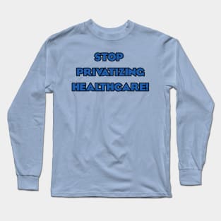 Stop Privatizing Healthcare! Long Sleeve T-Shirt